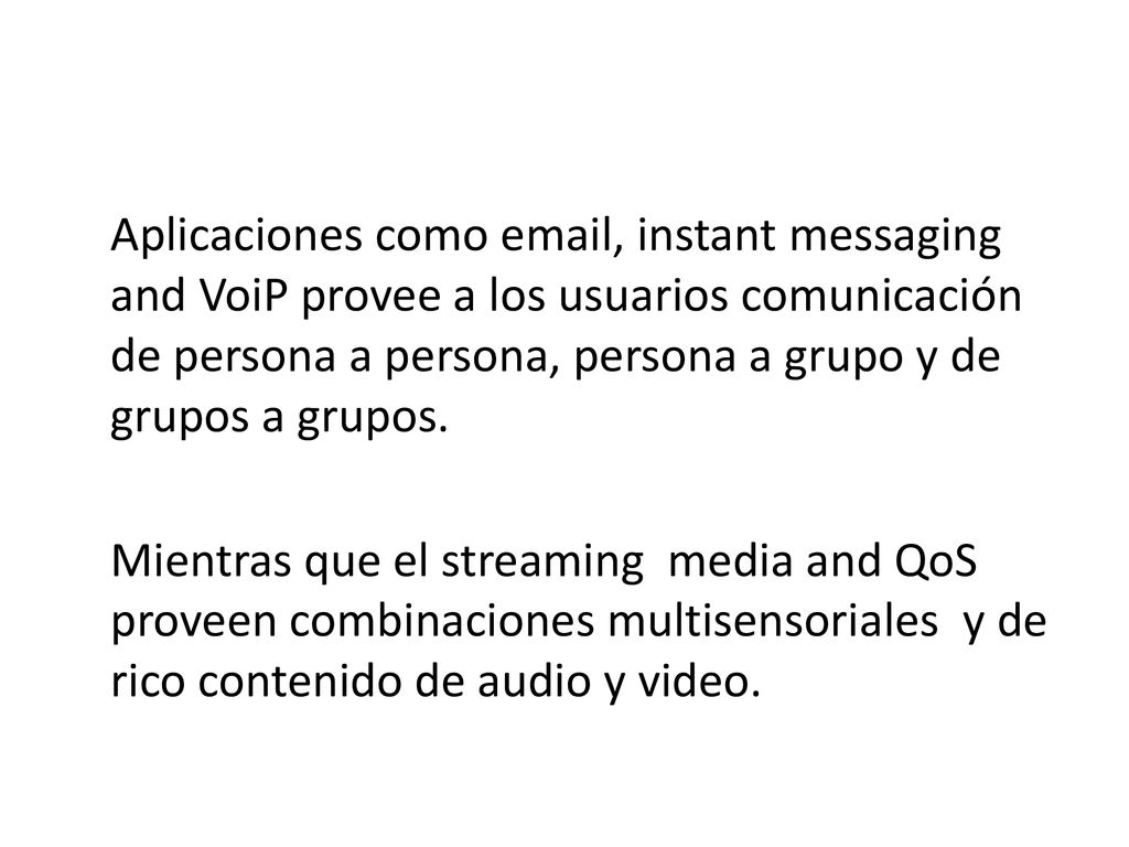 Aplicaciones como  , instant messaging and VoiP provee a los usuarios comunicación de persona a persona, persona a grupo y de grupos a grupos.