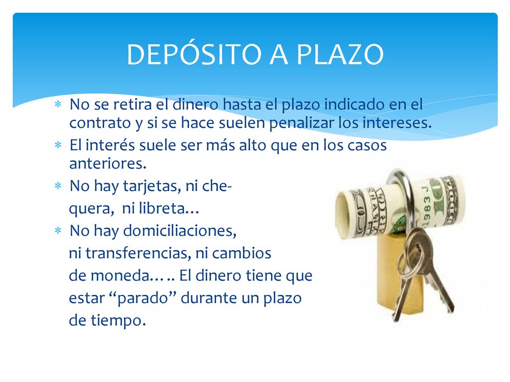 DEPÓSITO A PLAZO No se retira el dinero hasta el plazo indicado en el contrato y si se hace suelen penalizar los intereses.