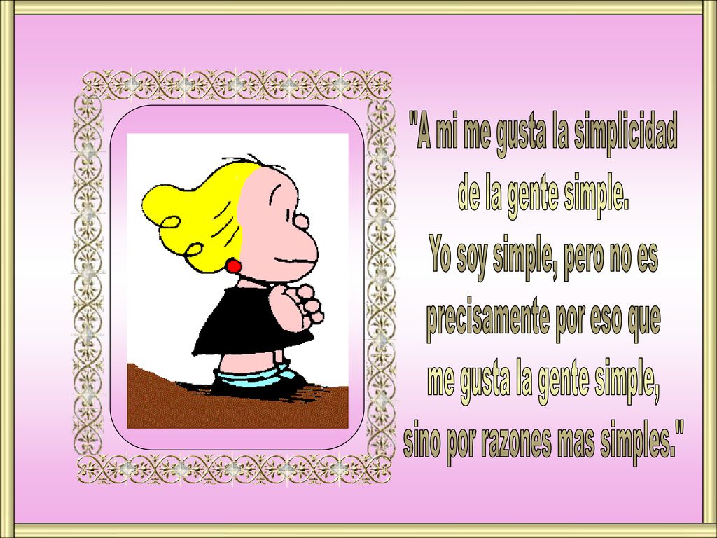 A mi me gusta la simplicidad de la gente simple.