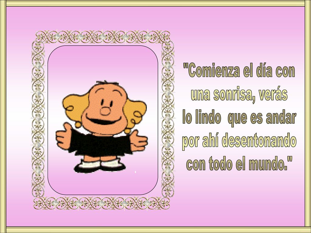 Comienza el día con una sonrisa, verás. lo lindo que es andar.