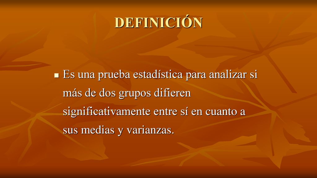 DEFINICIÓN Es una prueba estadística para analizar si más de dos grupos difieren significativamente entre sí en cuanto a sus medias y varianzas.