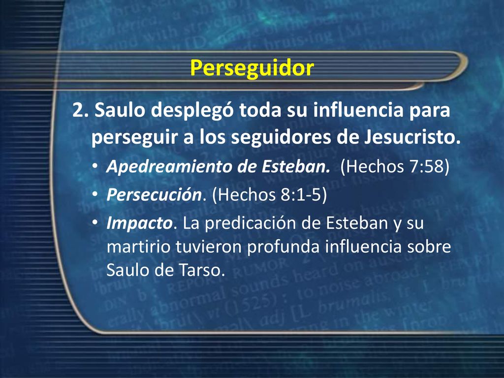 Perseguidor 2. Saulo desplegó toda su influencia para perseguir a los seguidores de Jesucristo. Apedreamiento de Esteban. (Hechos 7:58)