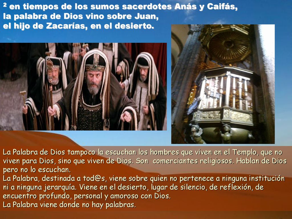 2 en tiempos de los sumos sacerdotes Anás y Caifás, la palabra de Dios vino sobre Juan, el hijo de Zacarías, en el desierto.