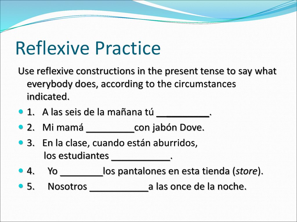 Reflexive Practice Use reflexive constructions in the present tense to say what everybody does, according to the circumstances indicated.