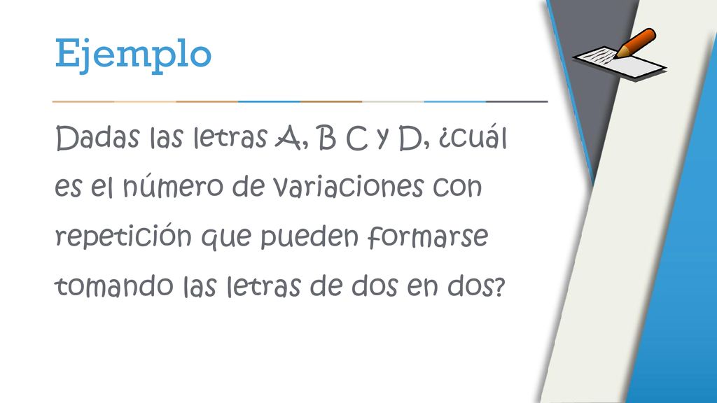 Ejemplo Dadas las letras A, B C y D, ¿cuál es el número de variaciones con repetición que pueden formarse tomando las letras de dos en dos