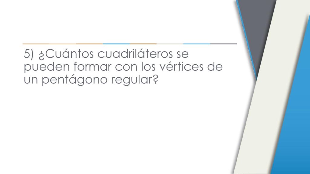 5) ¿Cuántos cuadriláteros se pueden formar con los vértices de un pentágono regular