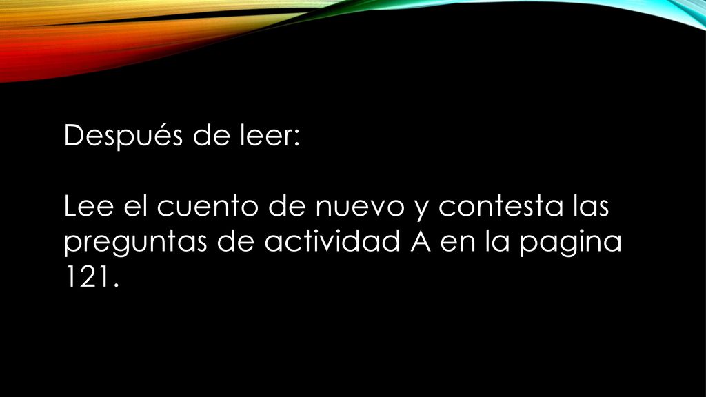 Después de leer: Lee el cuento de nuevo y contesta las preguntas de actividad A en la pagina 121.