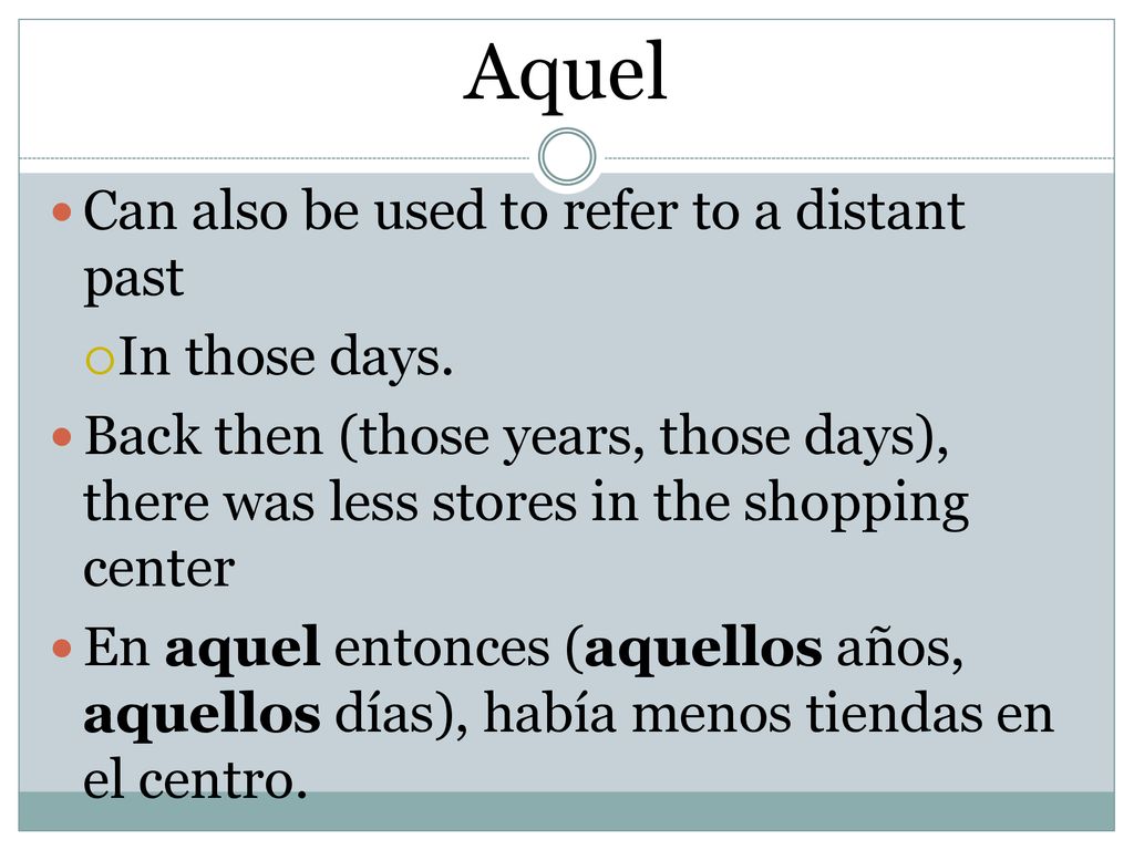 Aquel Can also be used to refer to a distant past In those days.