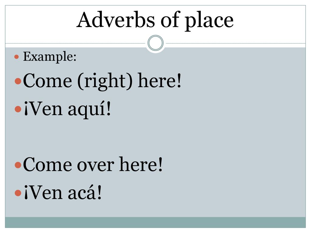 Adverbs of place Come (right) here! ¡Ven aquí! Come over here!