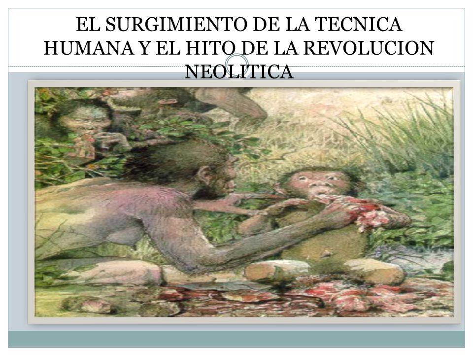 EL SURGIMIENTO DE LA TECNICA HUMANA Y EL HITO DE LA REVOLUCION NEOLITICA