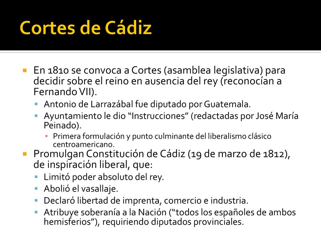 Cortes de Cádiz En 1810 se convoca a Cortes (asamblea legislativa) para decidir sobre el reino en ausencia del rey (reconocían a Fernando VII).