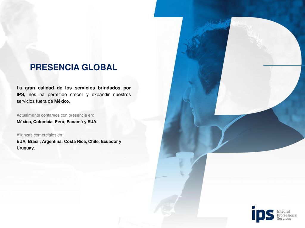 PRESENCIA GLOBAL La gran calidad de los servicios brindados por IPS, nos ha permitido crecer y expandir nuestros servicios fuera de México.