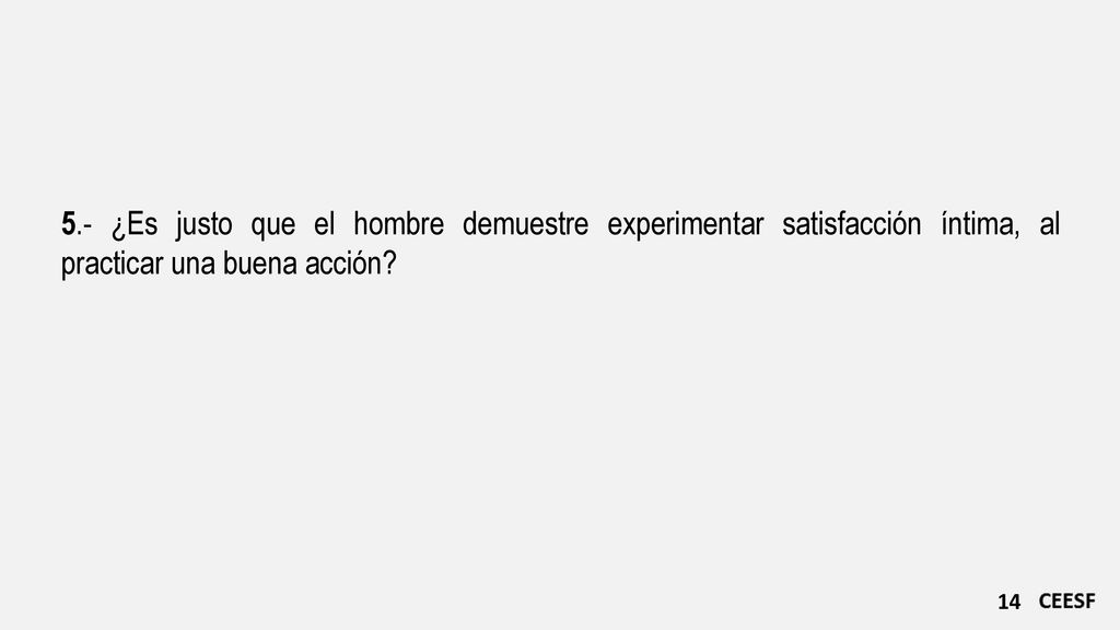 5.- ¿Es justo que el hombre demuestre experimentar satisfacción íntima, al practicar una buena acción