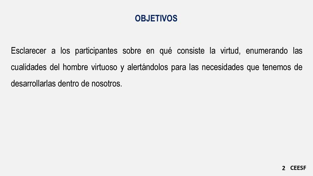 Esclarecer a los participantes sobre en qué consiste la virtud, enumerando las cualidades del hombre virtuoso y alertándolos para las necesidades que tenemos de desarrollarlas dentro de nosotros.