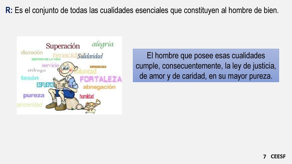 R: Es el conjunto de todas las cualidades esenciales que constituyen al hombre de bien.