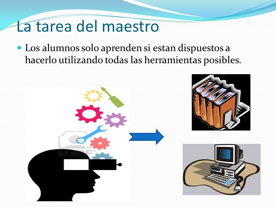 La tarea del maestro Los alumnos solo aprenden si estan dispuestos a hacerlo utilizando todas las herramientas posibles.