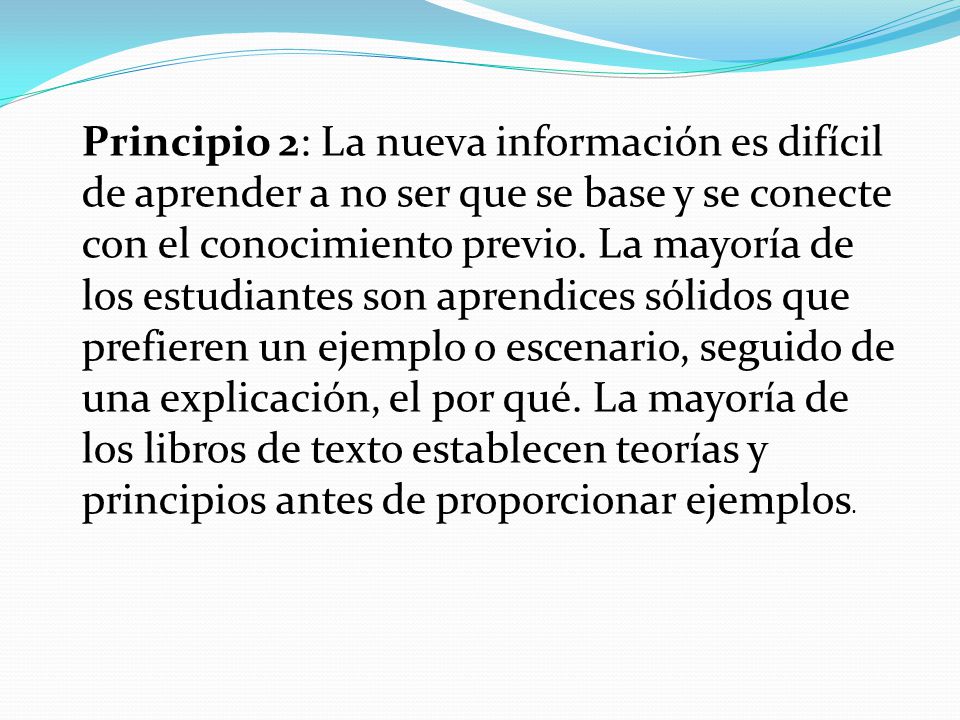Principio 2: La nueva información es difícil de aprender a no ser que se base y se conecte con el conocimiento previo.