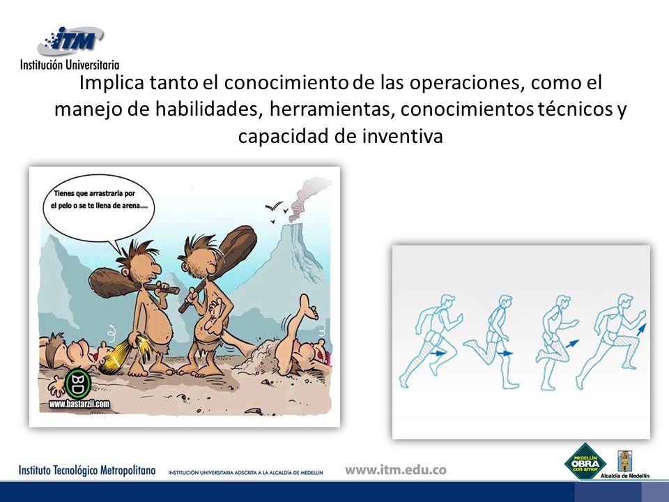Implica tanto el conocimiento de las operaciones, como el manejo de habilidades, herramientas, conocimientos técnicos y capacidad de inventiva