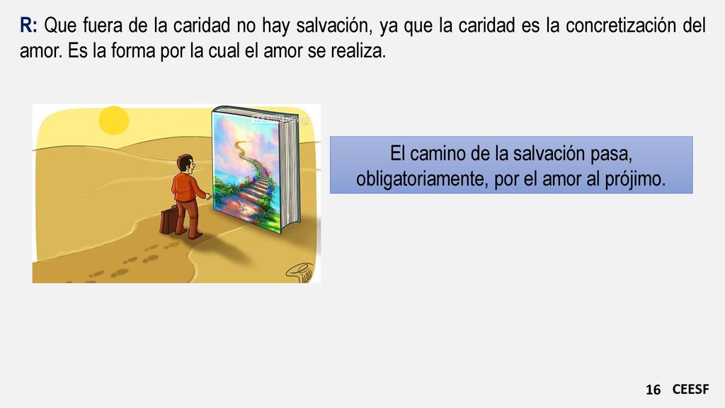 R: Que fuera de la caridad no hay salvación, ya que la caridad es la concretización del amor. Es la forma por la cual el amor se realiza.