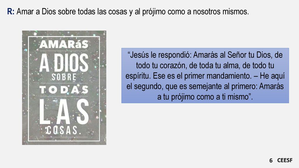 R: Amar a Dios sobre todas las cosas y al prójimo como a nosotros mismos.