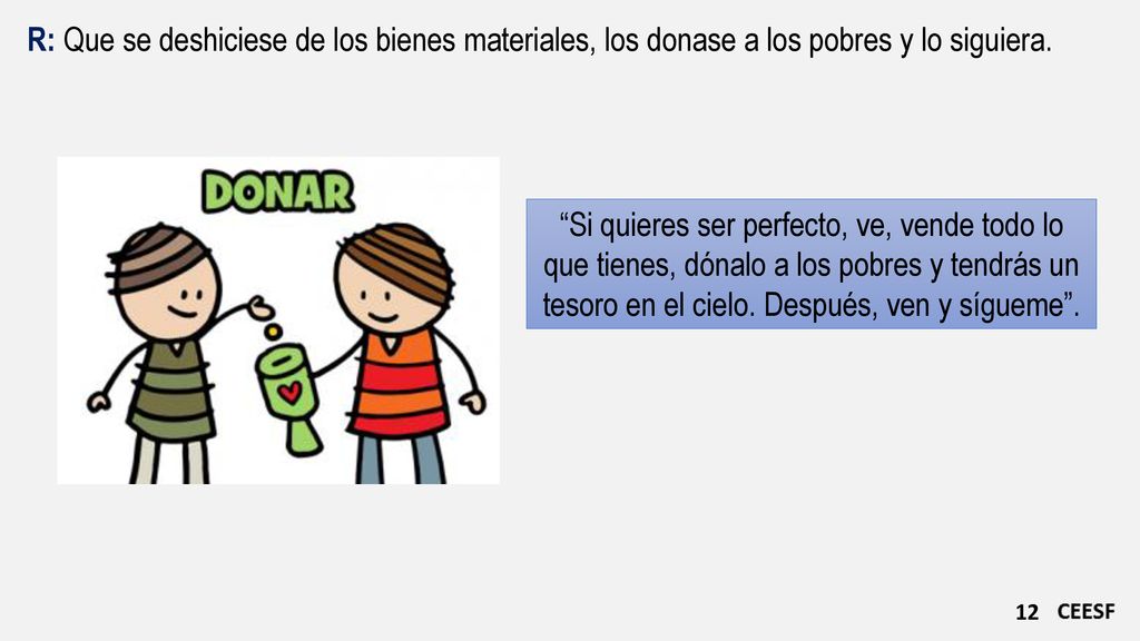 R: Que se deshiciese de los bienes materiales, los donase a los pobres y lo siguiera.