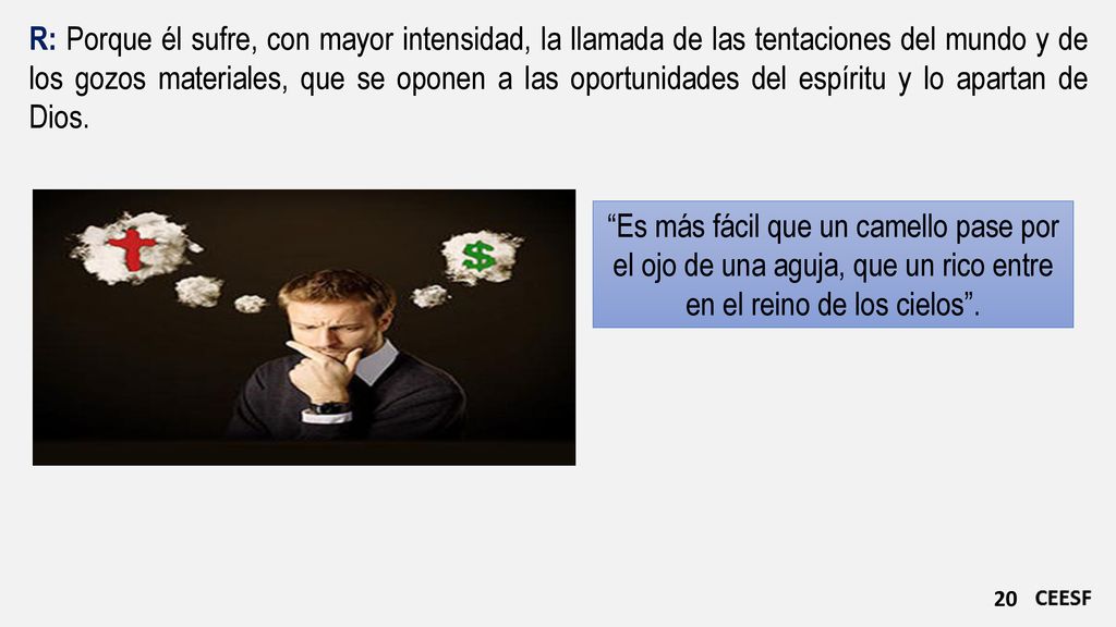 R: Porque él sufre, con mayor intensidad, la llamada de las tentaciones del mundo y de los gozos materiales, que se oponen a las oportunidades del espíritu y lo apartan de Dios.