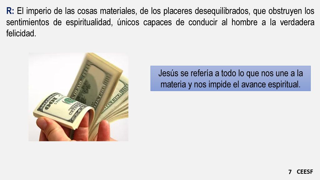 R: El imperio de las cosas materiales, de los placeres desequilibrados, que obstruyen los sentimientos de espiritualidad, únicos capaces de conducir al hombre a la verdadera felicidad.