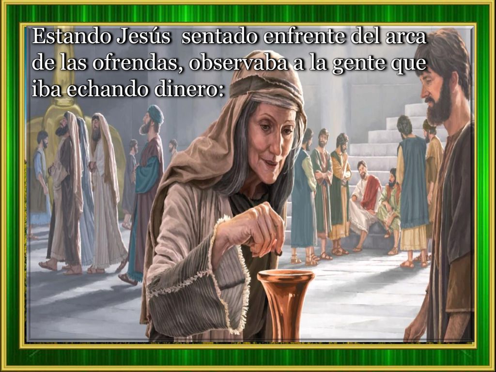 Estando Jesús sentado enfrente del arca de las ofrendas, observaba a la gente que iba echando dinero: