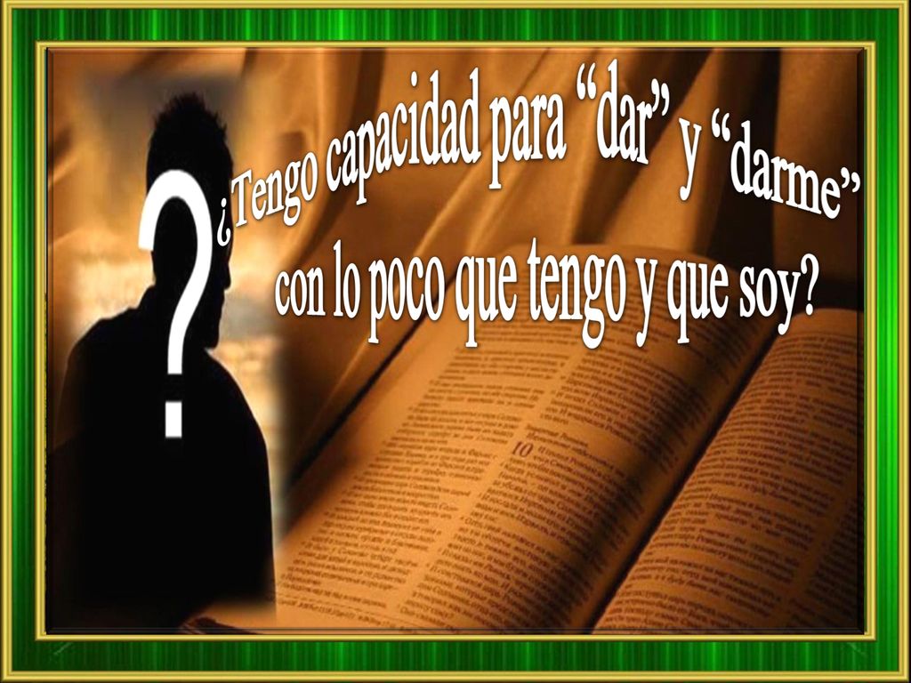 ¿Tengo capacidad para dar y darme con lo poco que tengo y que soy