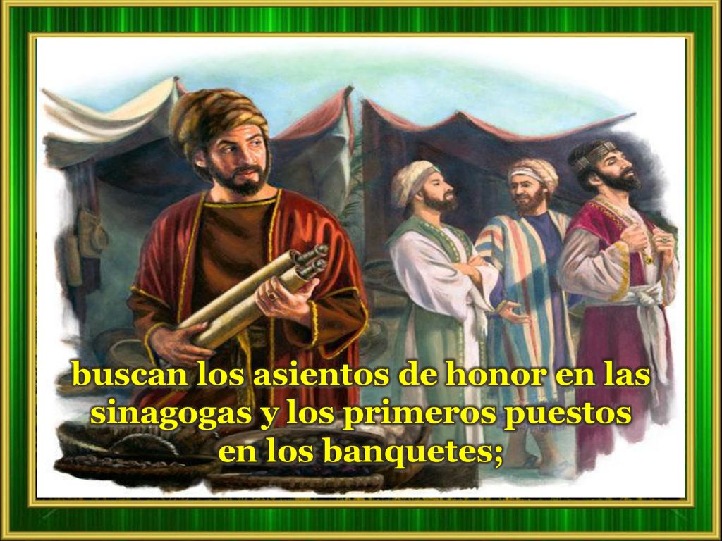 buscan los asientos de honor en las sinagogas y los primeros puestos en los banquetes;