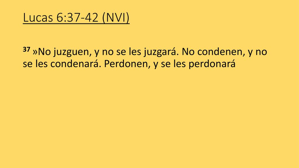 Lucas 6:37-42 (NVI) 37 »No juzguen, y no se les juzgará.