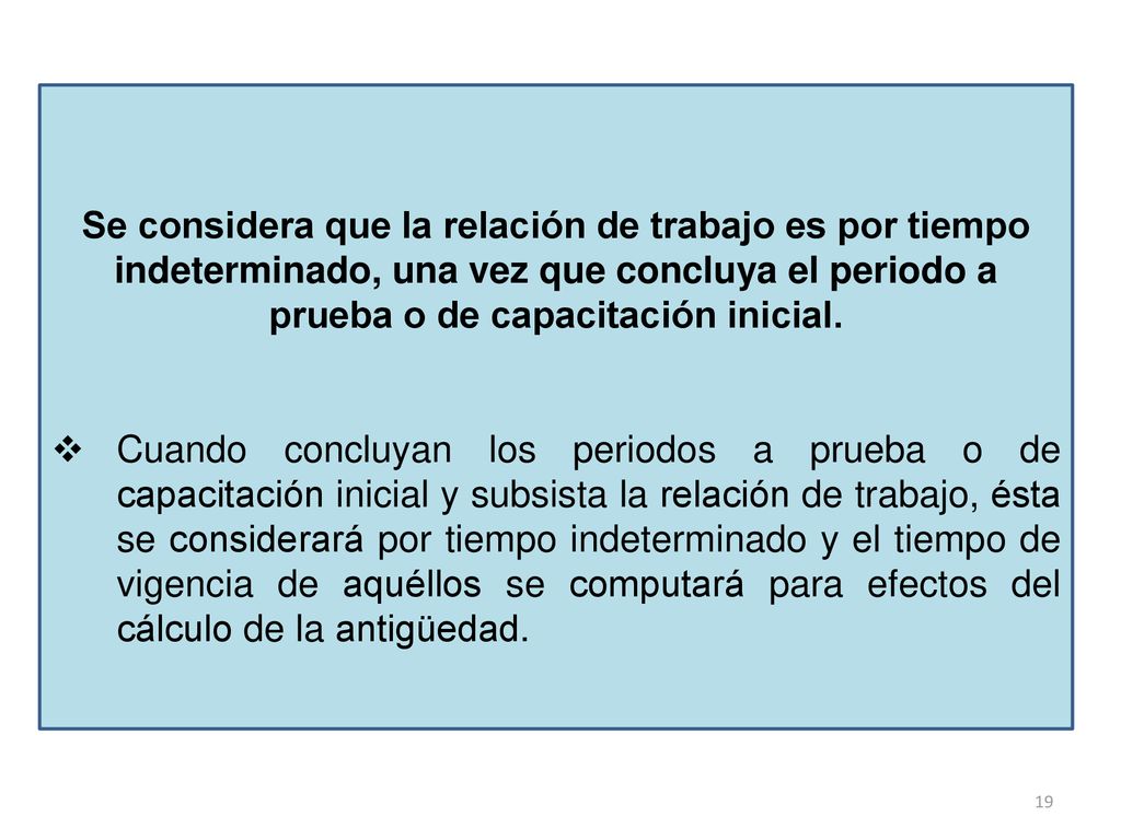 Se considera que la relación de trabajo es por tiempo indeterminado, una vez que concluya el periodo a prueba o de capacitación inicial.