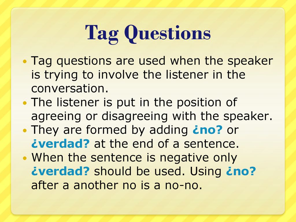 Tag Questions Tag questions are used when the speaker is trying to involve the listener in the conversation.