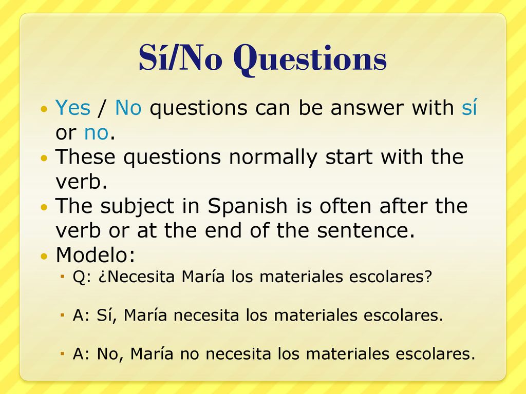 Sí/No Questions Yes / No questions can be answer with sí or no.