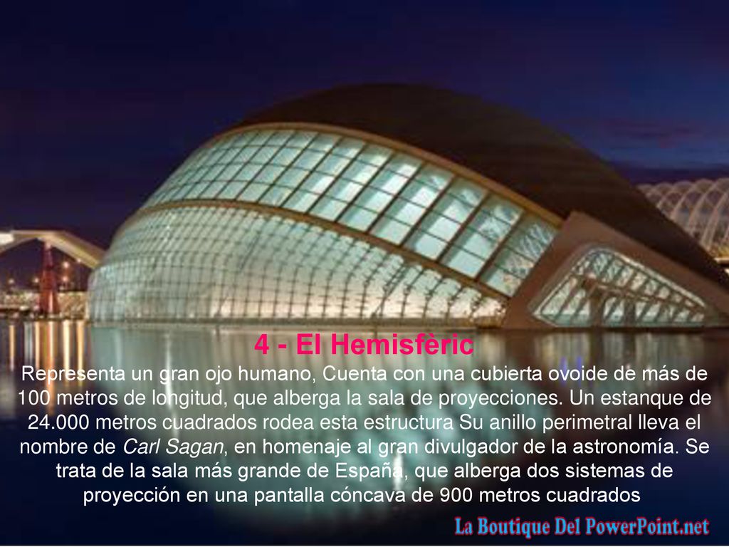 4 - El Hemisfèric Representa un gran ojo humano, Cuenta con una cubierta ovoide de más de 100 metros de longitud, que alberga la sala de proyecciones.