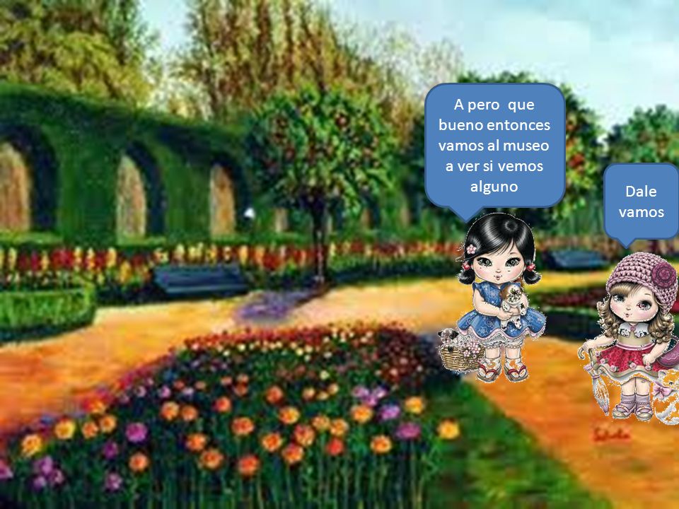 A pero que bueno entonces vamos al museo a ver si vemos alguno
