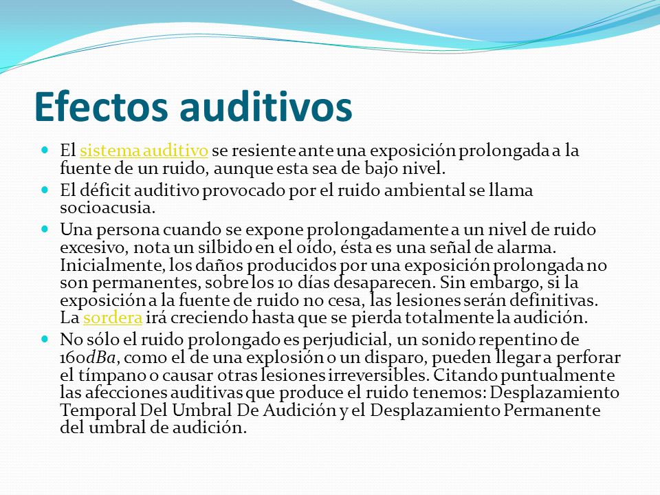 Efectos auditivos El sistema auditivo se resiente ante una exposición prolongada a la fuente de un ruido, aunque esta sea de bajo nivel.
