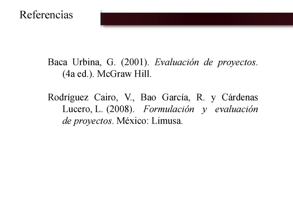 Referencias Baca Urbina, G. (2001). Evaluación de proyectos. (4a ed.). McGraw Hill.