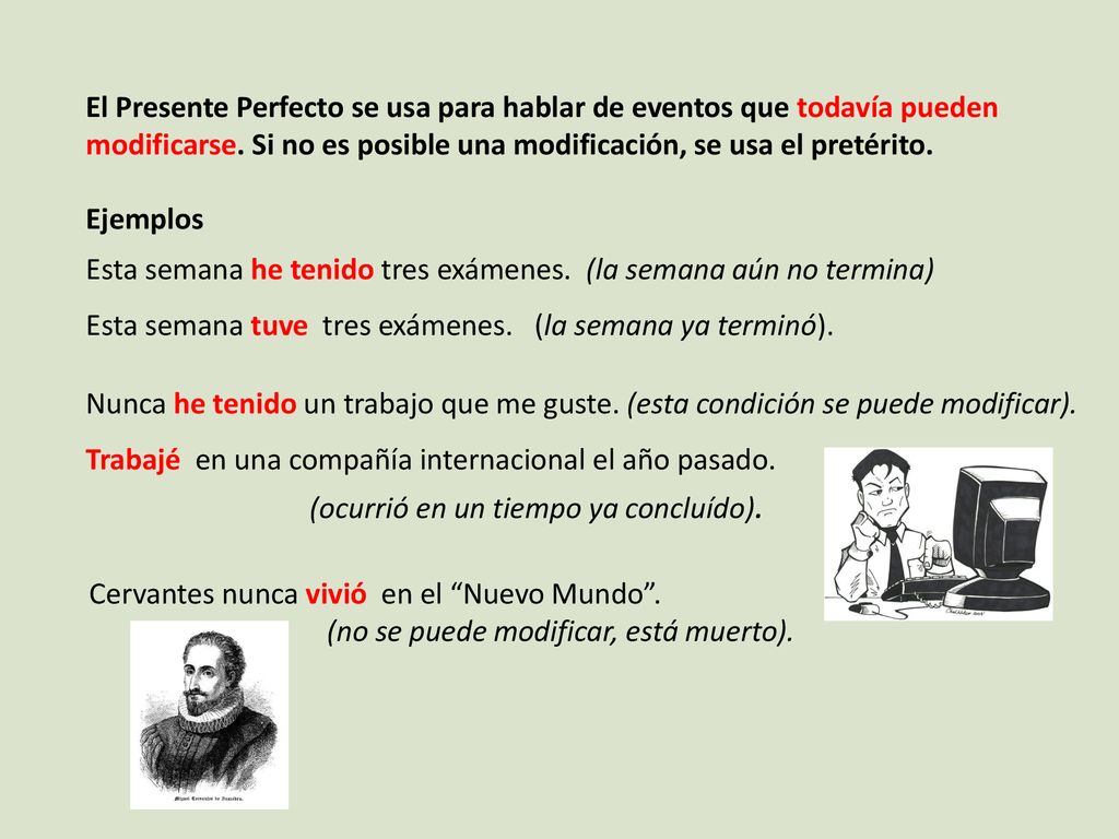 El Presente Perfecto se usa para hablar de eventos que todavía pueden modificarse. Si no es posible una modificación, se usa el pretérito.