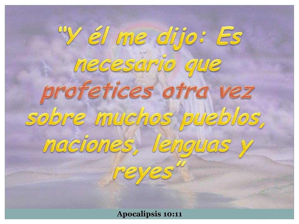 Y él me dijo: Es necesario que profetices otra vez sobre muchos pueblos, naciones, lenguas y reyes