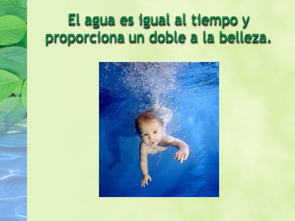 El agua es igual al tiempo y proporciona un doble a la belleza.