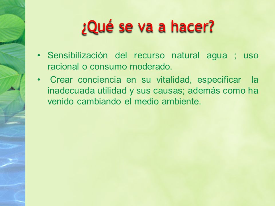 ¿Qué se va a hacer Sensibilización del recurso natural agua ; uso racional o consumo moderado.