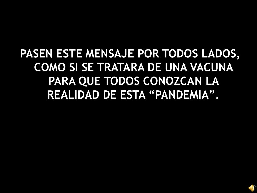 PASEN ESTE MENSAJE POR TODOS LADOS, COMO SI SE TRATARA DE UNA VACUNA PARA QUE TODOS CONOZCAN LA REALIDAD DE ESTA PANDEMIA .