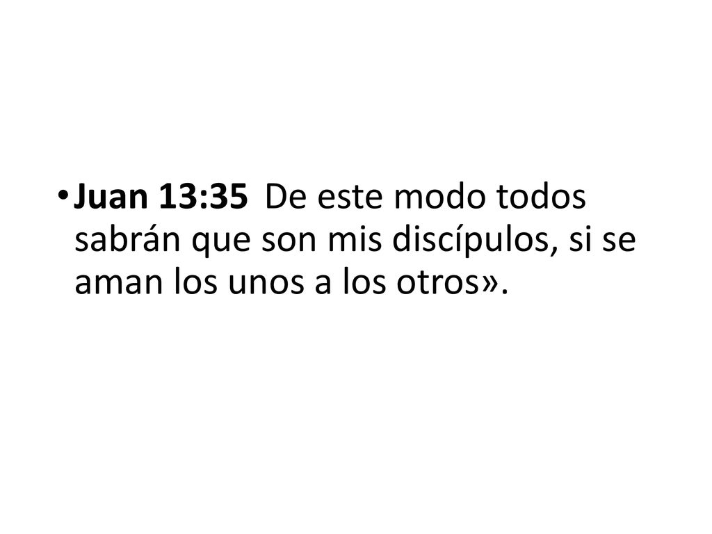 Juan 13:35 De este modo todos sabrán que son mis discípulos, si se aman los unos a los otros».