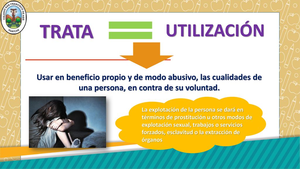 TRATA UTILIZACIÓN. Usar en beneficio propio y de modo abusivo, las cualidades de una persona, en contra de su voluntad.