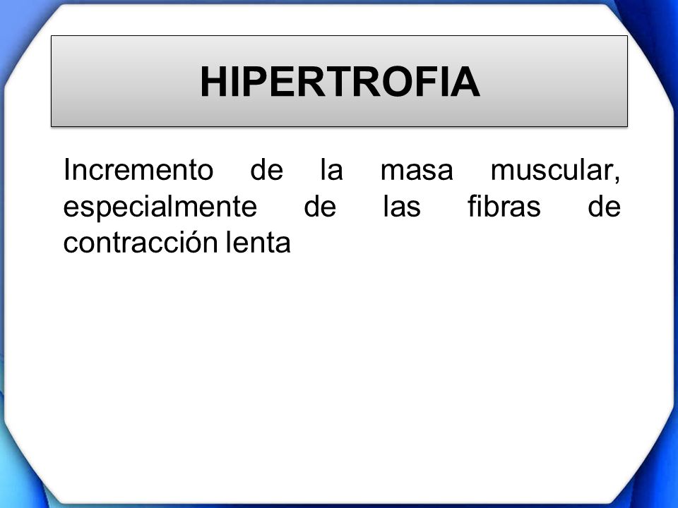 HIPERTROFIA Incremento de la masa muscular, especialmente de las fibras de contracción lenta