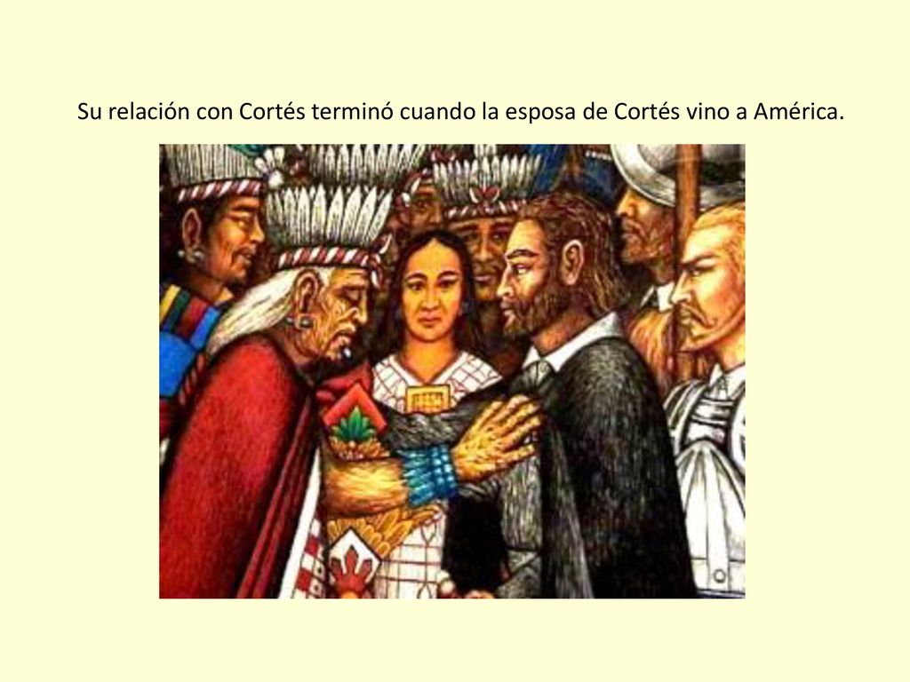 Su relación con Cortés terminó cuando la esposa de Cortés vino a América.
