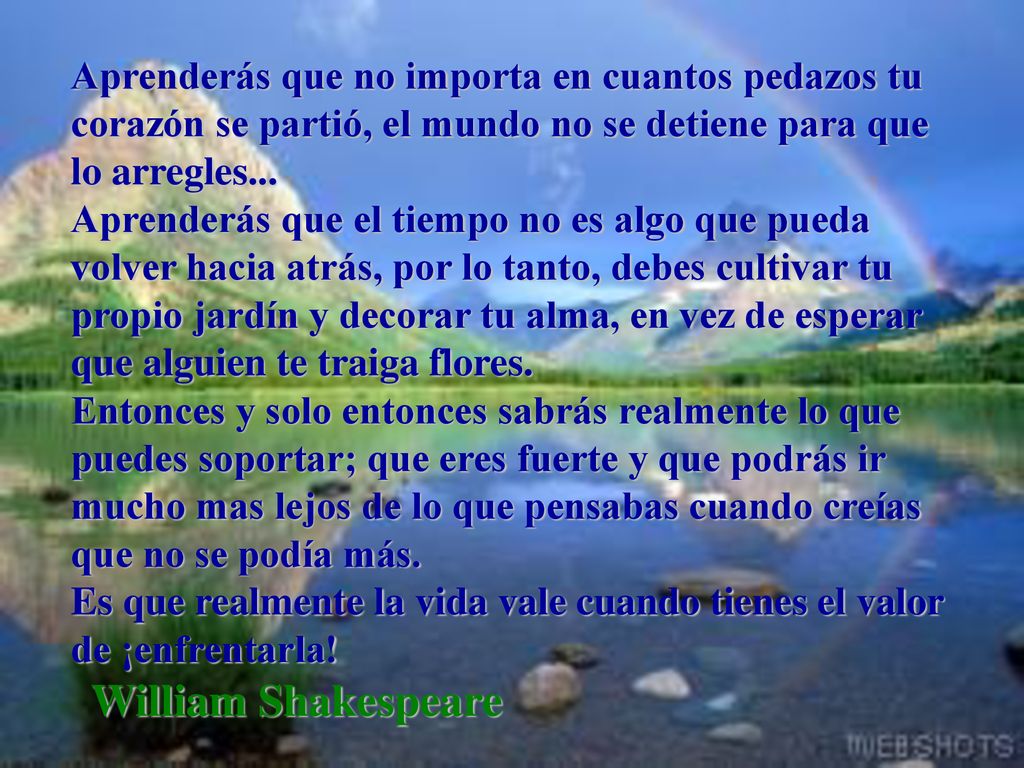 Aprenderás que no importa en cuantos pedazos tu corazón se partió, el mundo no se detiene para que lo arregles...