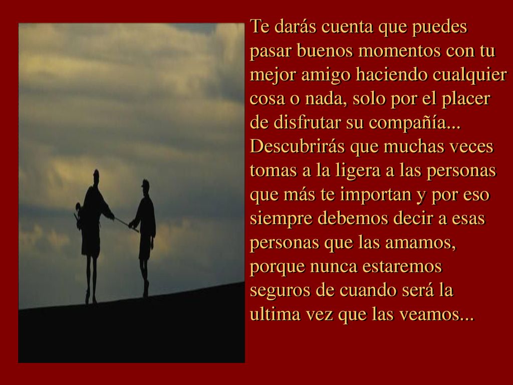 Te darás cuenta que puedes pasar buenos momentos con tu mejor amigo haciendo cualquier cosa o nada, solo por el placer de disfrutar su compañía...
