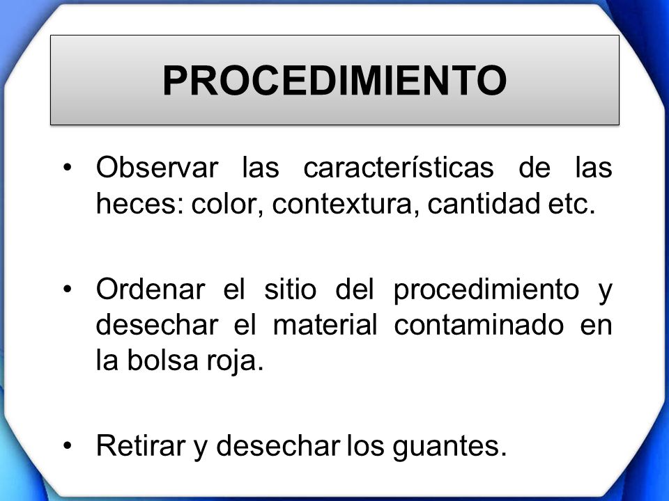 PROCEDIMIENTO Observar las características de las heces: color, contextura, cantidad etc.
